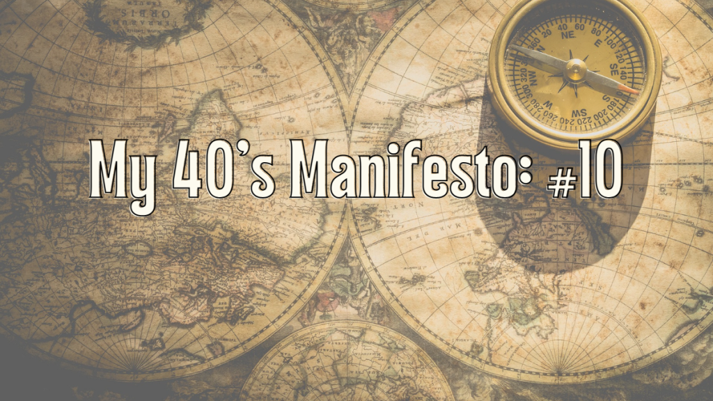 My 40’s Manifesto: #10